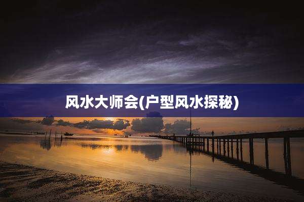 风水大师会(户型风水探秘)
