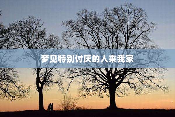 梦见特别讨厌的人来我家