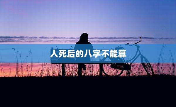 人死后的八字不能算