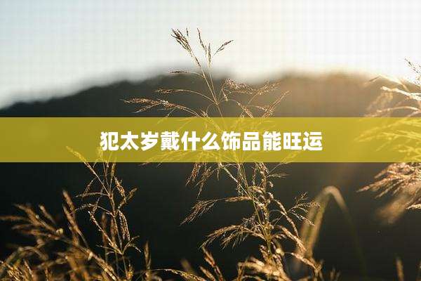 犯太岁戴什么饰品能旺运