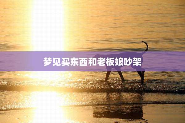 梦见买东西和老板娘吵架