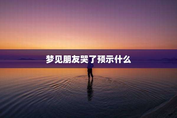 梦见朋友哭了预示什么