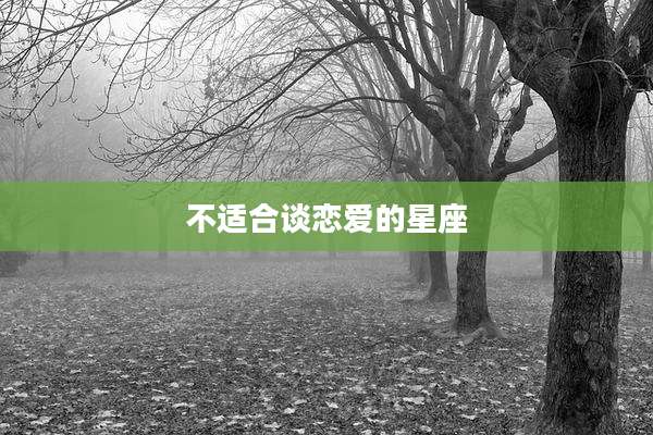 不适合谈恋爱的星座