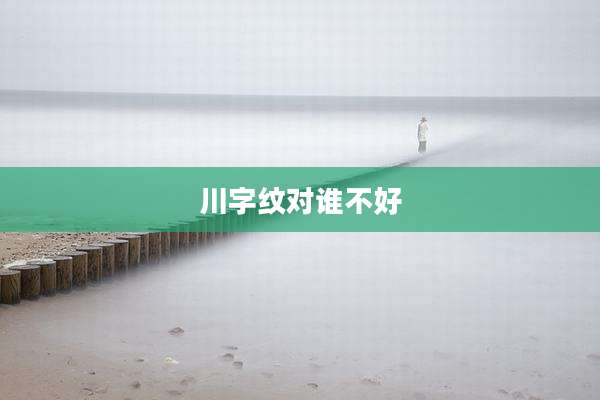 川字纹对谁不好