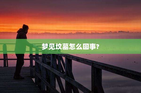 梦见坟墓怎么回事?