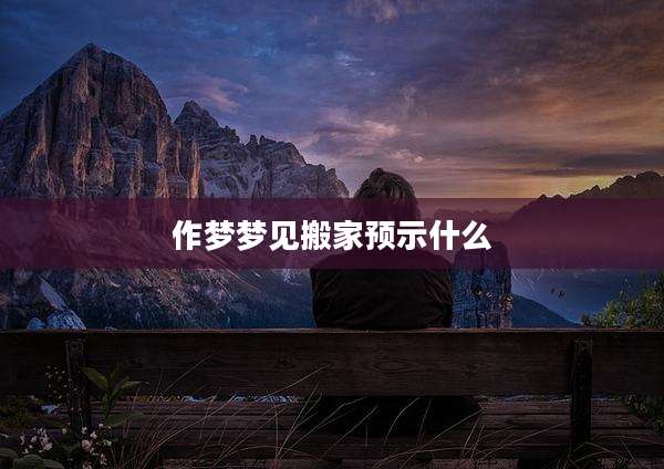 作梦梦见搬家预示什么