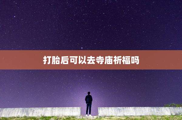 打胎后可以去寺庙祈福吗