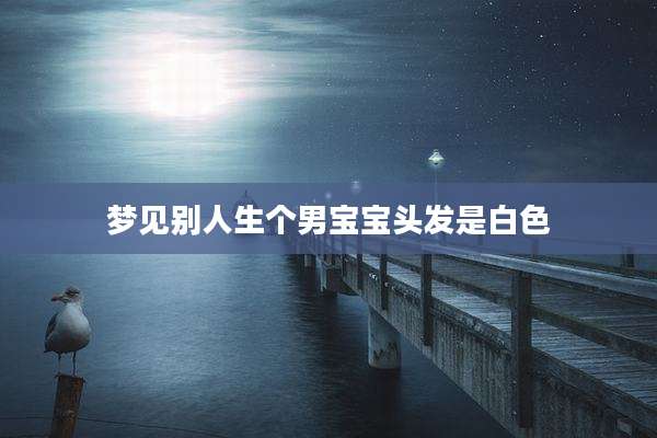 梦见别人生个男宝宝头发是白色