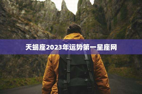 天蝎座2023年运势第一星座网