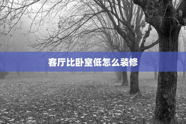 客厅比卧室低怎么装修