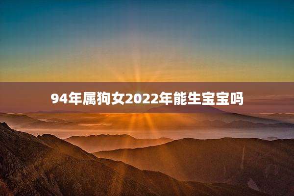 94年属狗女2022年能生宝宝吗