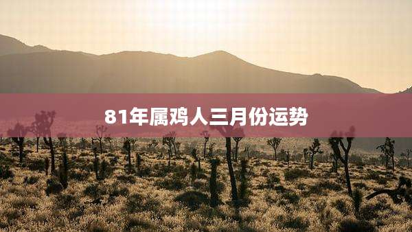 81年属鸡人三月份运势