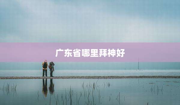 广东省哪里拜神好