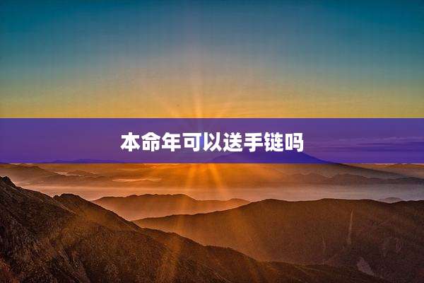 本命年可以送手链吗