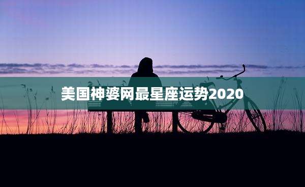 美国神婆网最星座运势2020