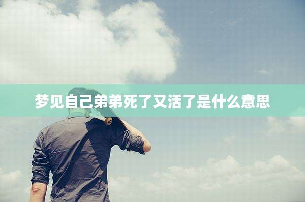 梦见自己弟弟死了又活了是什么意思