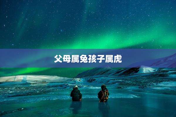 父母属兔孩子属虎