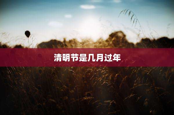清明节是几月过年