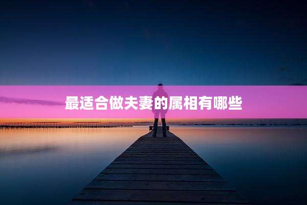 最适合做夫妻的属相有哪些