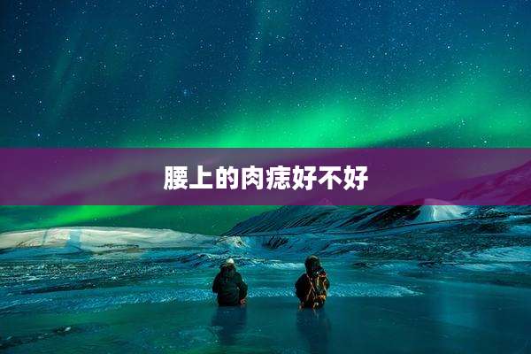腰上的肉痣好不好