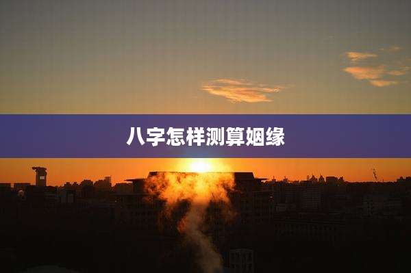 八字怎样测算姻缘