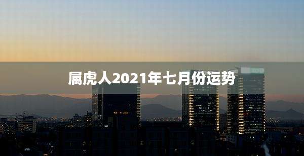 属虎人2021年七月份运势