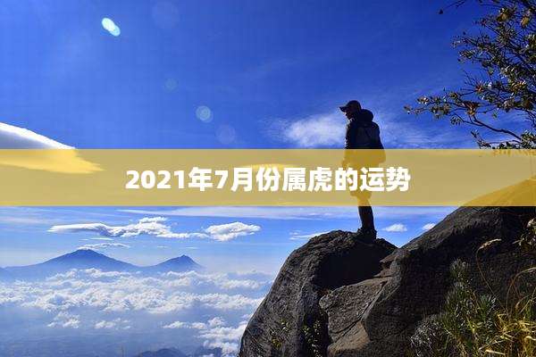2021年7月份属虎的运势