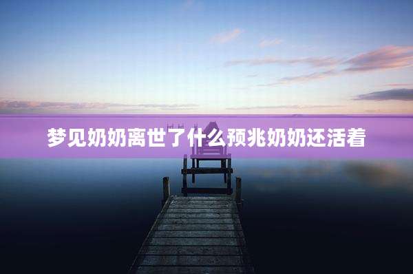 梦见奶奶离世了什么预兆奶奶还活着