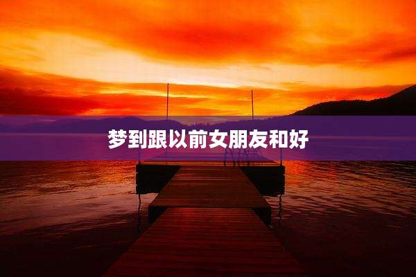 梦到跟以前女朋友和好