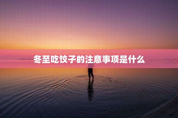 冬至吃饺子的注意事项是什么