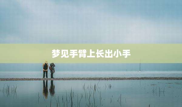 梦见手臂上长出小手