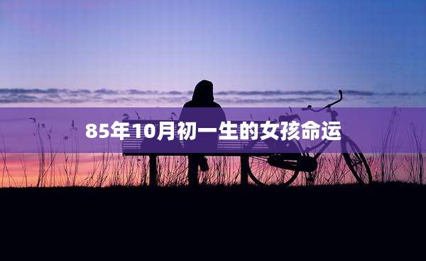 85年10月初一生的女孩命运