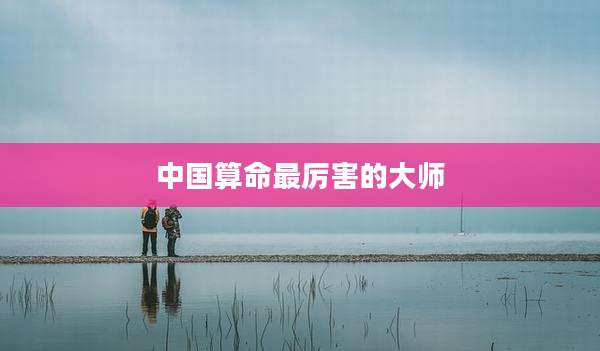 中国算命最厉害的大师
