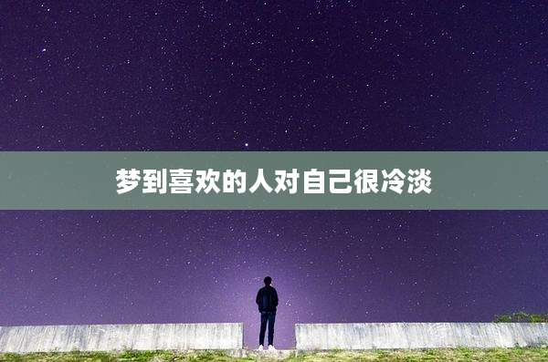 梦到喜欢的人对自己很冷淡