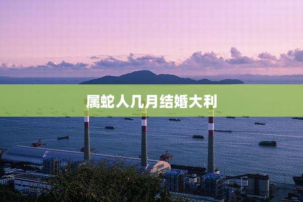 属蛇人几月结婚大利