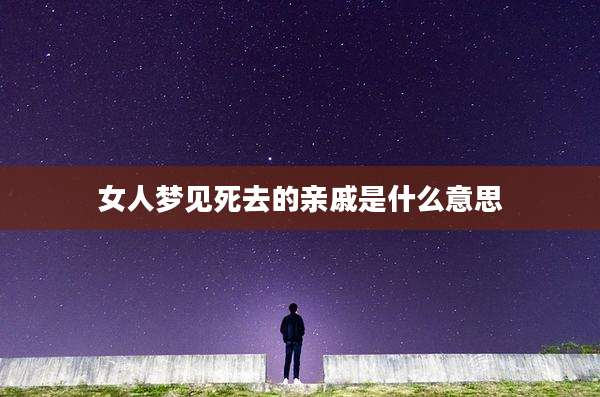 女人梦见死去的亲戚是什么意思