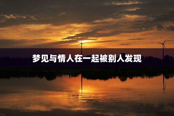 梦见与情人在一起被别人发现