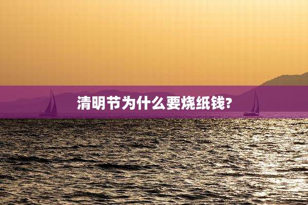 清明节为什么要烧纸钱?