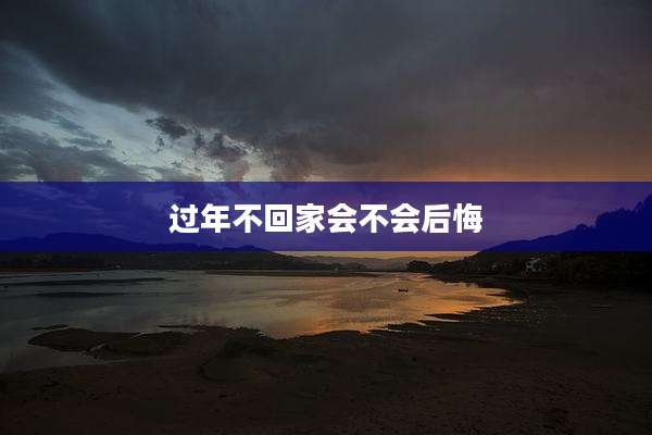 过年不回家会不会后悔