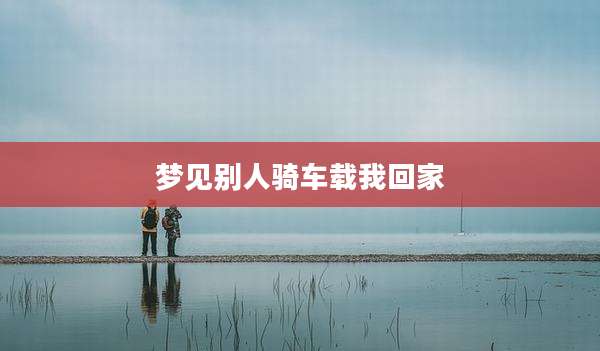 梦见别人骑车载我回家