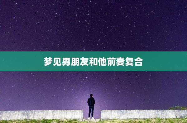 梦见男朋友和他前妻复合
