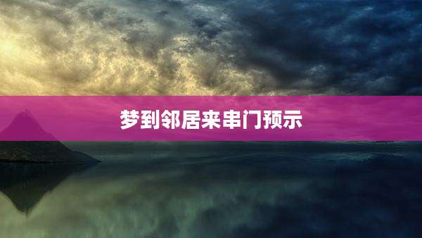 梦到邻居来串门预示