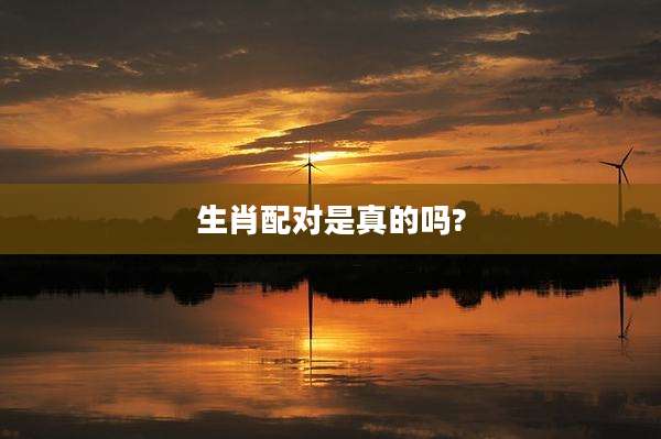 生肖配对是真的吗?