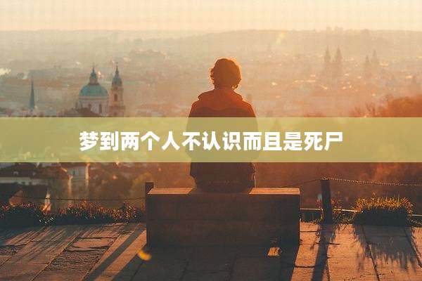 梦到两个人不认识而且是死尸