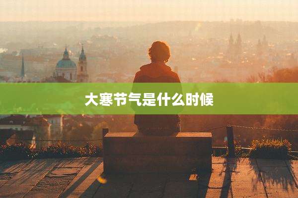 大寒节气是什么时候
