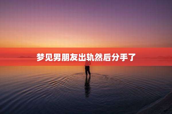 梦见男朋友出轨然后分手了