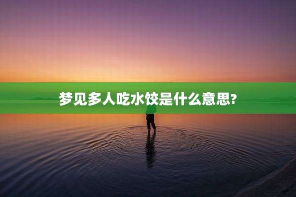 梦见多人吃水饺是什么意思?