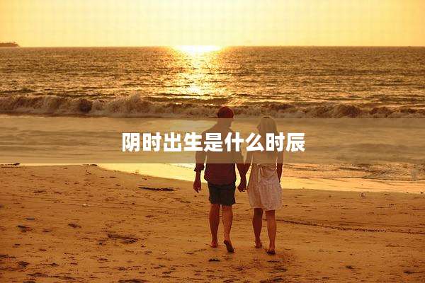 阴时出生是什么时辰