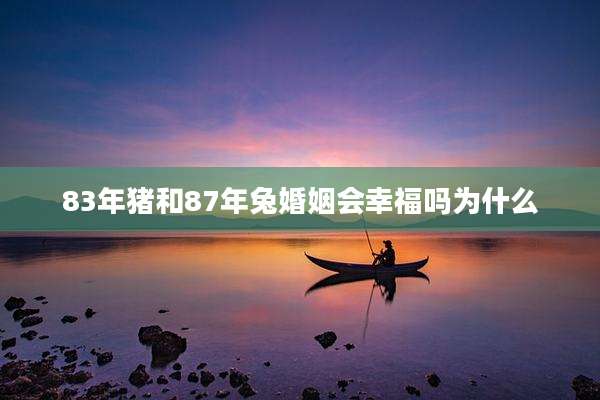 83年猪和87年兔婚姻会幸福吗为什么