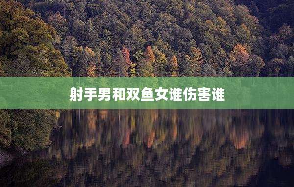 射手男和双鱼女谁伤害谁
